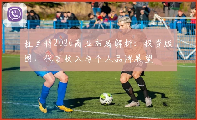 杜兰特2026商业布局解析：投资版图、代言收入与个人品牌展望