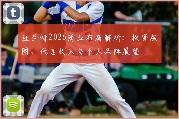 杜兰特2026商业布局解析：投资版图、代言收入与个人品牌展望